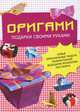 Оригами. Подарки своими руками. Новые оригинальные модели, разработанные ведущими японскими мастерами, 