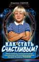 Как стать счастливым?: Ответы на вопросы, которые дети из разных стран присылают в Москву доброму волшебнику Грабову Г. П., Владимир Судаков 