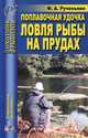 Ф. Рученькин: Поплавочная удочка. Ловля рыбы на прудах, Ф. А. Рученькин 