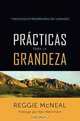 Practicas para la grandeza: 7 Disciplinas extraordinarias de los lideres (Spanish Edition), Reggie McNeal 