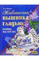 Живописная вышивка гладью. Основы мастерства, Королева Вероника 