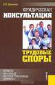Юридическая консультация. Трудовые споры. Ответы на самые распространенные вопросы, Е. П. Данилов 