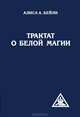 Трактат о белой магии, или Путь Ученика, Алиса А. Бейли 