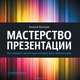 Мастерство презентации. Как создавать презентации, которые могут изменить мир, Алексей Каптерев 