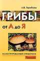 Грибы от А до Я: Иллюстрированный справочник, Гарибова Лидия Васильевна 