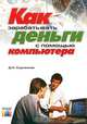 Как зарабатывать деньги с помощью компьютера, Д. А. Садченков 