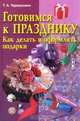 Готовимся к празднику. Как делать и оформлять подарки, Терешкович Татьяна 