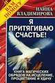 Я притягиваю счастье! Книга магических обрядов на исцеление, процветание и удачу, Владимирова Наина 