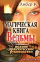 Магическая книга Ведьмы. Полное практическое руководство, Эмбер К. 