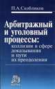 Арбитражный и уголовный процессы: коллизии в сфере доказывания и пути их преодоления /Скобликов П.А., П. А. Скобликов 