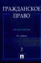 Гражданское право: практикум: в 2 ч. Ч. 2 / Отв. ред. Н.Д. Егоров, А.П. Сергеев. - 4-е изд., перераб. и доп., Егоров Н.Д., Сергеев А.П., Валявина Е.В., Губаева А.К. и др. 