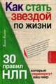 Как стать звездой по жизни? 30 правил НЛП, которые перевернут ваш мир ., Балыко Д. 