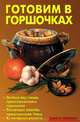 Готовим в горшочках: Особый вкус пищи, приготовленной в горшочках; Различные способы приготовления блюд; Кулинарные рецепты., Калугина Л.А., Кожемякин Р.Н. 