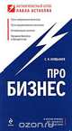 Про бизнес, Бердышев С.Н.; Астахов П.А., под общей ред. 
