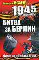 Битва за Берлин. Флаг над Рейхстагом, Исаев А. 