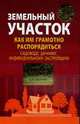 Земельный участок: как им грамотно распорядиться: садоводу, дачнику, индивидуальному застройщику, Щелоков В.В. 