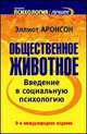 Общественное животное: Введение в социальную психологию / Пер. с англ. Миронова Н., Рысева С. - 9-е изд. междунар. - (Высшая школа), Эллиот Аронсон 