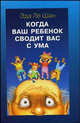 Когда ваш ребенок сводит вас с ума / Пер. с англ. Бодрова Е., Шан Эда Ле 