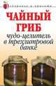 Чайный гриб: Чудо целитель в трёхлитровой банке., Щеглова А,В. 