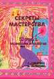 Секреты мастерства. 62 урока о профессиях и мастерах - (Серия: Образование и творчество), Лопатина А., Скребцова М. 