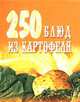 250 блюд из картофеля. Салаты, первые, вторые блюда, соусы., 