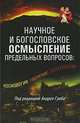 Научное и богословское осмысление предельных вопросов. Космология, творение, эсхатология, Под редакцией Андрея Гриба 
