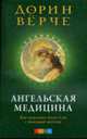 Ангельская медицина: Как исцелить тело и ум с помощью ангелов / Пер. с англ. Ковальчук В., Верче Дорин 