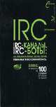 IRC, IRC-каналы, IRC-боты: Как пользоваться и как сделать самому: Избранные технологии Интернета; Бонус: Путеводитель по 100 лучшим IRC-каналам Интернета / Под ред. Финкова М.В. (С, Колисниченко Д.Н. 