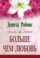 Больше, чем любовь: Роман. / Пер. с англ. Т..В. Красильниковой - (Цветы любви), Дениза Робинс 