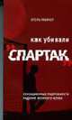 Как убивали 'Спартак': Сенсационные подробности падения великого клуба, Игорь Рабинер 