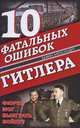 10 фатальных ошибок Гитлера. Фюрер мог выиграть войну?, Александер Бевин 