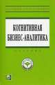Когнитивная бизнес-аналитика: Учебник / Под науч. ред. Н.М. Абдикеев. + CD-ROM. - (Высшее образование: Магистратура)., (Гриф), Абдикеев Н.М. 