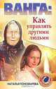 Ванга. Как управлять другими людьми, Пономарева Наталья Владимировна 
