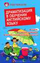 Драматизация в обучении английскому языку. Сценарии, методические рекомендации, разработки учебно-воспитательных мероприятий, Белянко Елена Анатольевна 