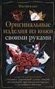 Оригинальные изделия из кожи своими руками. Секреты изготовления, Клюшина Александра Станиславовна 