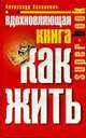 Вдохновляющая книга. Как жить, Александр Казакевич 