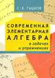 Современная элементарная алгебра в задачах и упражнениях, Гашков Сергей Борисович 