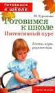 Готовимся к школе. Интенсивный курс. Тесты, игры, упражнения, Гурьянова Юлия 