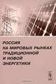 Россия на мировых рынках традиционной и новой энергетики, Ситарян С.А. (Ред.) 