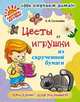 Цветы и игрушки из скрученной бумаги, Селезнёва Е. В 