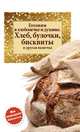Готовим в хлебопечке и духовке. Хлеб, булочки, бисквиты и другая выпечка, Сборник рецептов 