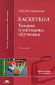 Баскетбол: теория и методика обучения. Учебное пособие для студентов высших учебных заведений. Гриф УМО МО РФ, Нестеровский Д.И. 