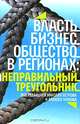 Власть, бизнес, общество в регионах: неправильный треугольник., Под редакцией Николая Петрова, Алексей Титкова 