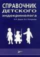Справочник детского эндокринолога, Дедов И.И., Петеркова В.А., Ширяева Т.Ю. и др. 