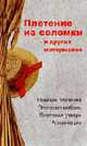 Плетение из соломки и других материалов: Приемы плетения; Мягкая мебель; Плетеная утварь; Аппликация, Гриб Алеся Анатольевна 