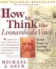 How to Think Like Leonardo da Vinci: Seven Steps to Genius Every Day, Michael J. Gelb 