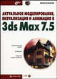 Актуальное моделирование, визуализация и анимация в 3ds Max 7.5 (+CD) - (Мастер.), Борис Кулагин 