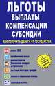 Льготы, выплаты, компенсации, субсидии. Как получить деньги от государства? Оплата ЖКХ, приобретение жилья, компенсация вкладов и страховых выплат, льготные категории граждан, пенсии и социальная помощь, налоговые вычеты, Сорокин И. 