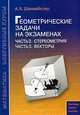 Геометрические задачи на экзаменах. Часть 2. Стереометрия. Часть 3. Векторы, А. Х. Шахмейстер 