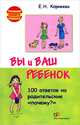 Вы и ваш ребенок. 100 ответов на родительские "почему?" - 2 изд., Корнеева Елена Николаевна 